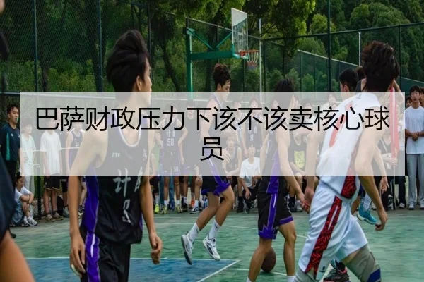 巴萨财政压力下该不该卖核心球员