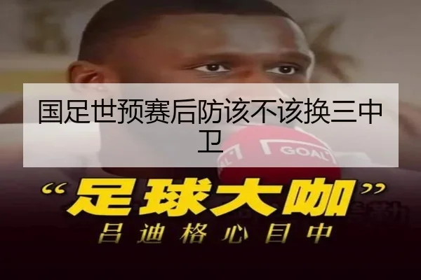 国足世预赛后防该不该换三中卫