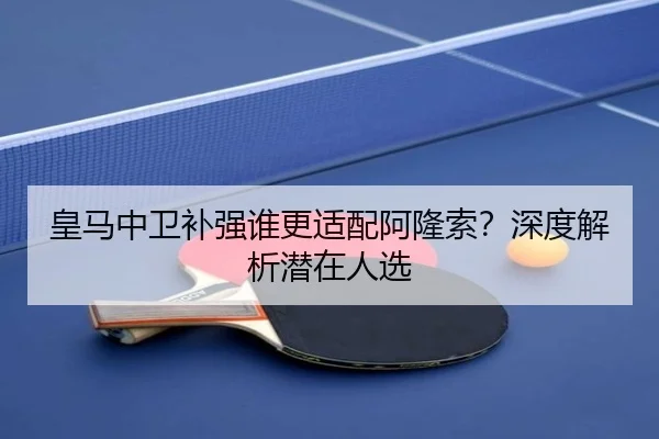 皇马中卫补强谁更适配阿隆索？深度解析潜在人选