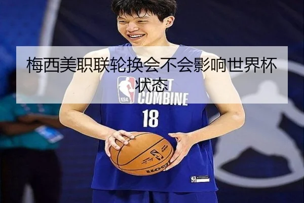 梅西美职联轮换会不会影响世界杯状态