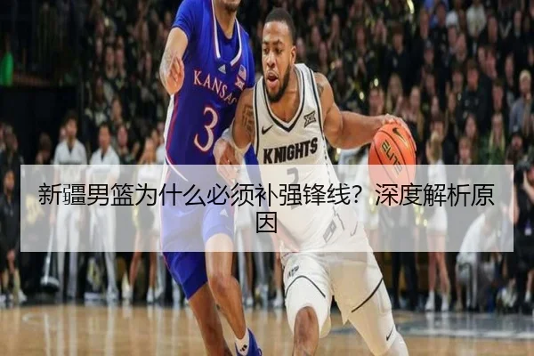新疆男篮为什么必须补强锋线？深度解析原因