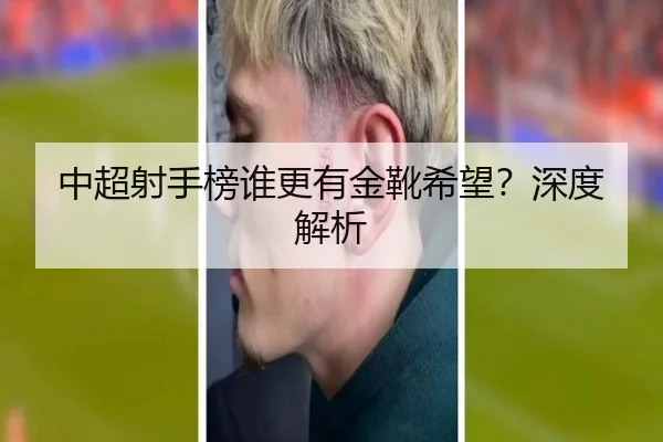 中超射手榜谁更有金靴希望？深度解析