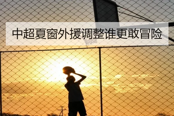 中超夏窗外援调整谁更敢冒险